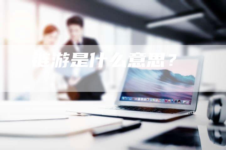 链游是什么意思？-速发外链网