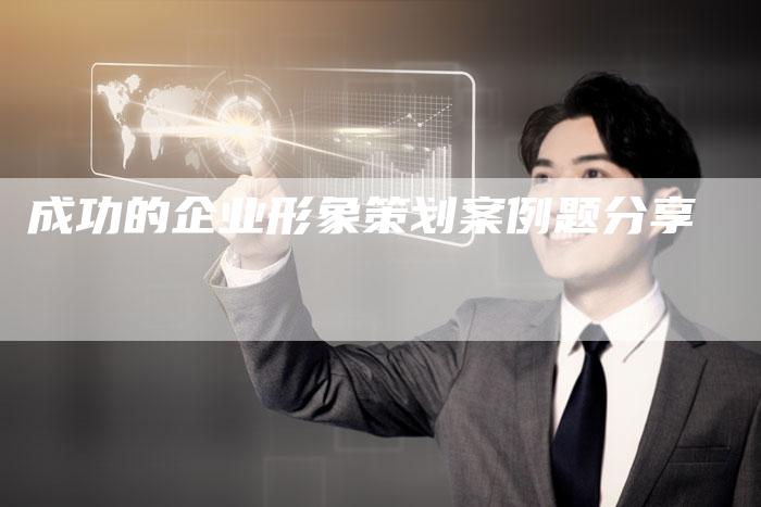 成功的企业形象策划案例题分享
