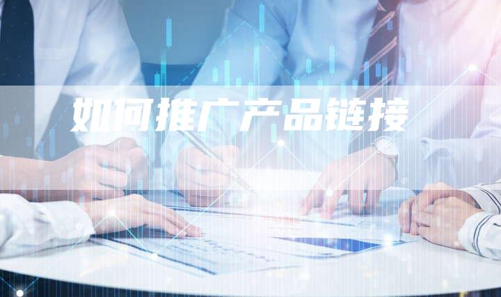 如何推广产品链接