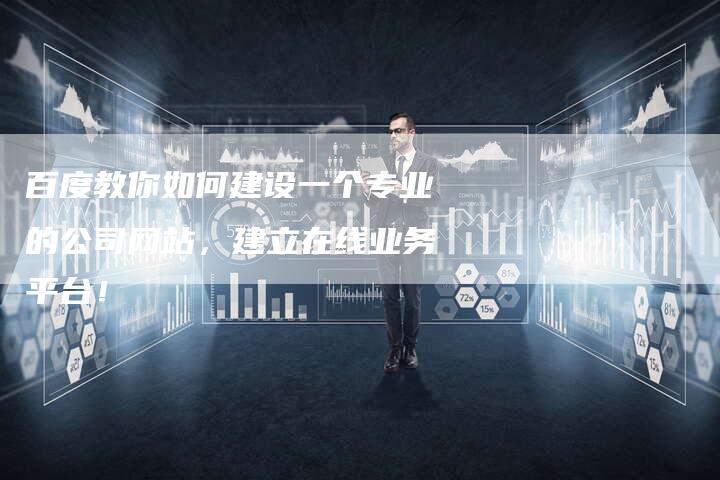 百度教你如何建设一个专业的公司网站，建立在线业务平台！-速发外链网
