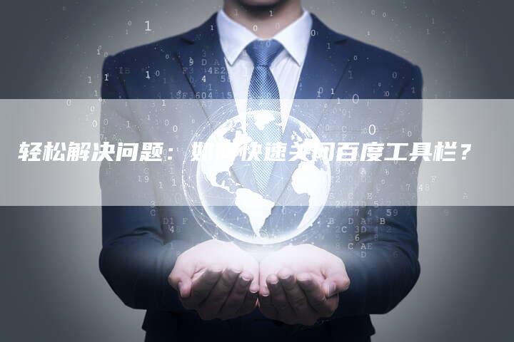 轻松解决问题:如何快速关闭百度工具栏?-速发外链网
