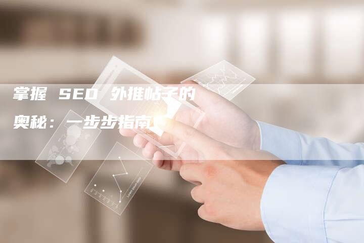 掌握 SEO 外推帖子的奥秘：一步步指南-速发外链网