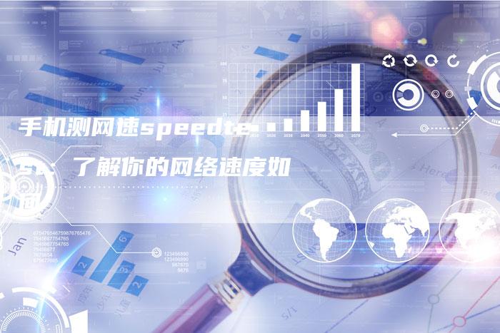 手机测网速speedtest：了解你的网络速度如何-速发外链网