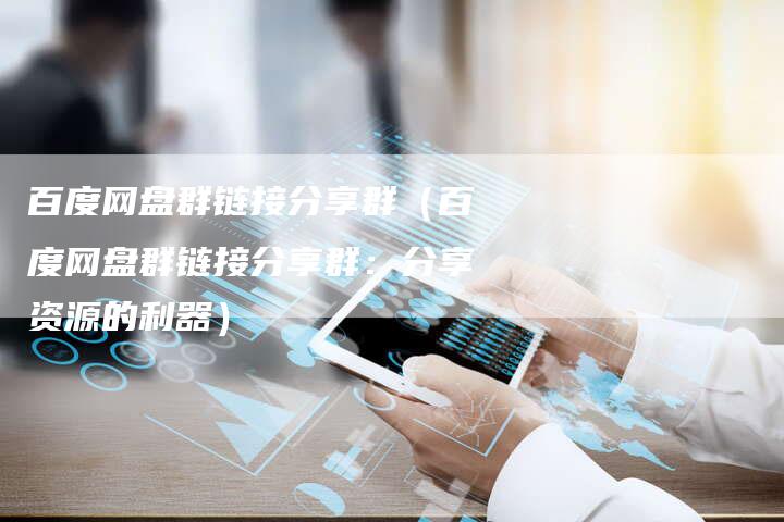 百度网盘群链接分享群（百度网盘群链接分享群：分享资源的利器）-速发外链网
