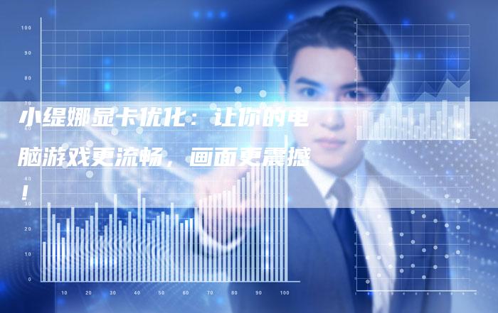 小缇娜显卡优化：让你的电脑游戏更流畅，画面更震撼！