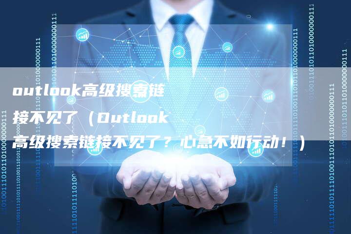 outlook高级搜索链接不见了（Outlook高级搜索链接不见了？心急不如行动！）