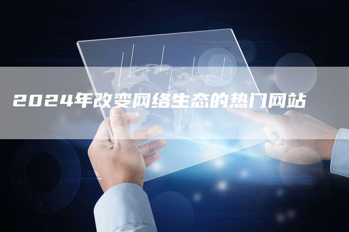 2024年改变网络生态的热门网站