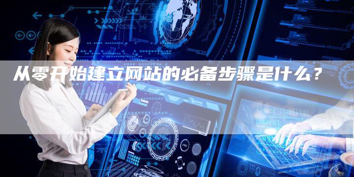 从零开始建立网站的必备步骤是什么？