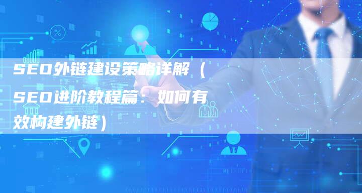 SEO外链建设策略详解（SEO进阶教程篇：如何有效构建外链）