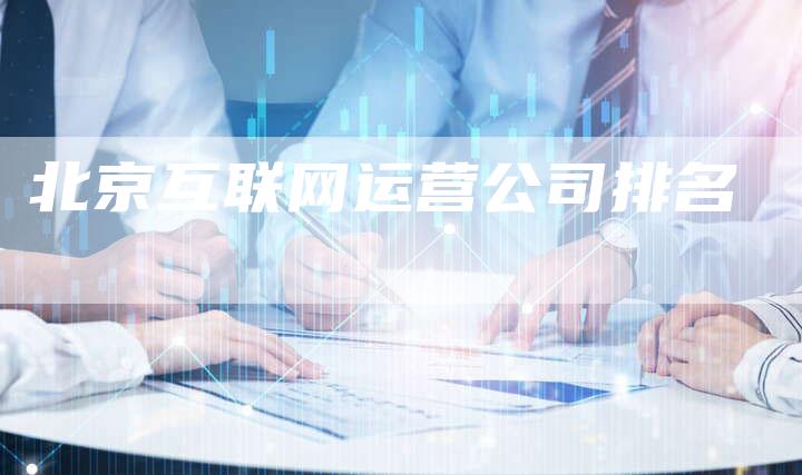 北京互联网运营公司排名