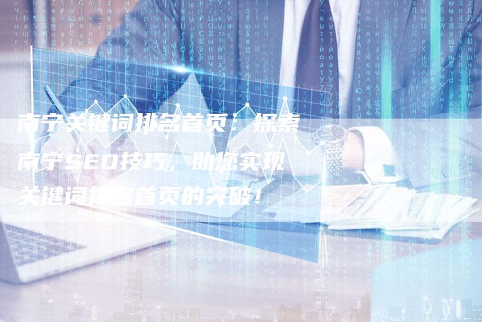 南宁关键词排名首页:探索南宁SEO技巧,助您实现关键词排名首页的突破!-速发外链网