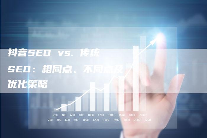 抖音SEO vs. 传统SEO：相同点、不同点及优化策略