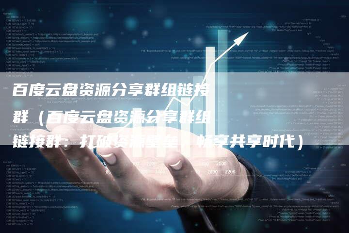百度云盘资源分享群组链接群（百度云盘资源分享群组链接群：打破资源壁垒，畅享共享时代）-速发外链网