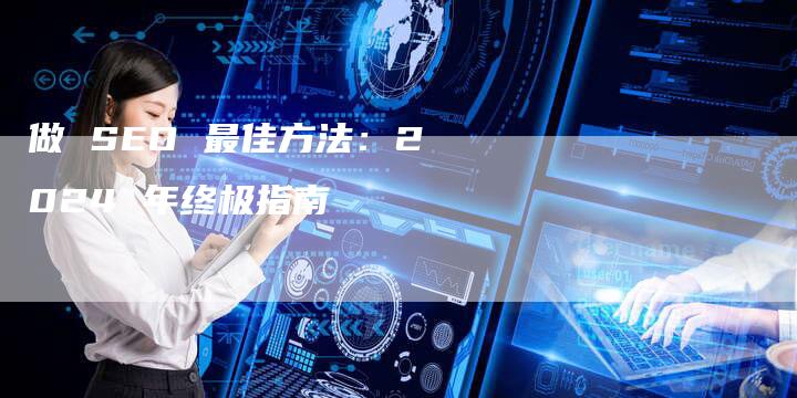 做 SEO 最佳方法：2024 年终极指南-速发外链网