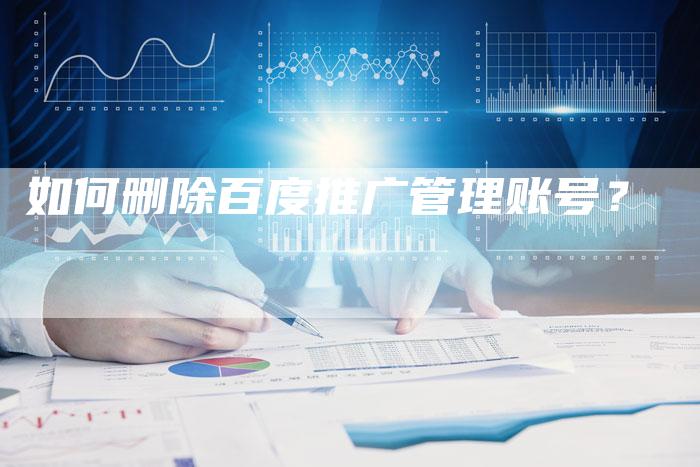 如何删除百度推广管理账号？