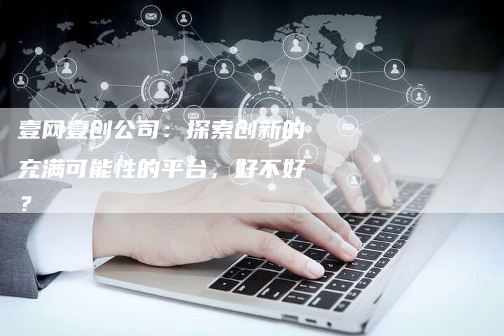 壹网壹创公司：探索创新的充满可能性的平台，好不好？