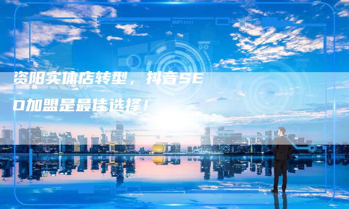 资阳实体店转型，抖音SEO加盟是最佳选择！-速发外链网