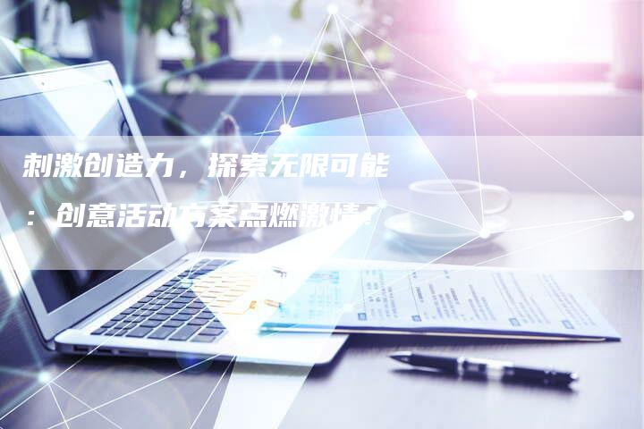 刺激创造力，探索无限可能：创意活动方案点燃激情！-速发外链网