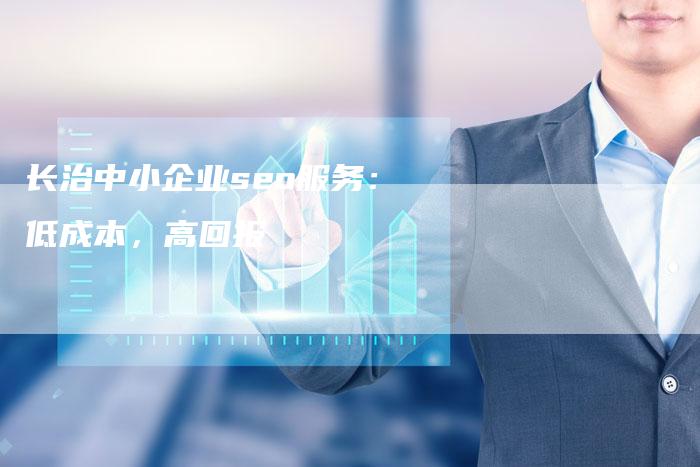 长治中小企业seo服务：低成本，高回报
