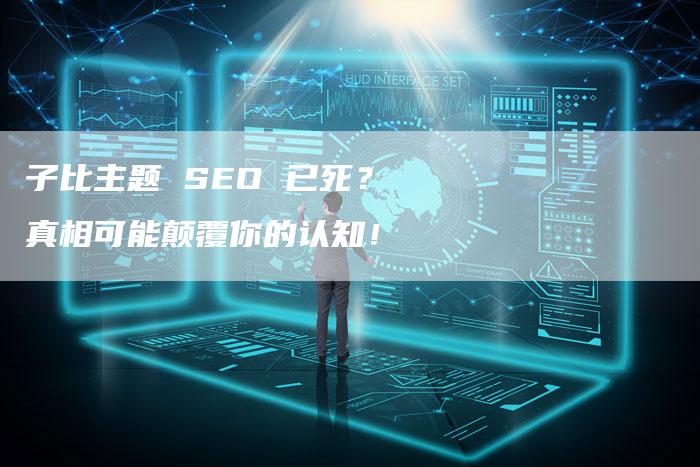 子比主题 SEO 已死？真相可能颠覆你的认知！-速发外链网
