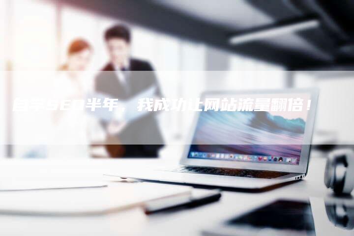 自学SEO半年，我成功让网站流量翻倍！-速发外链网