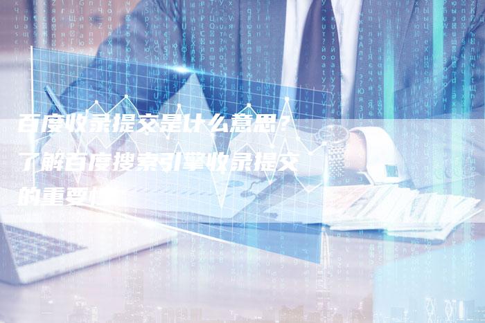 百度收录提交是什么意思？了解百度搜索引擎收录提交的重要性-速发外链网