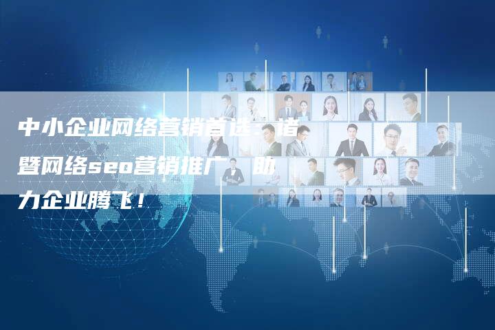 中小企业网络营销首选：诸暨网络seo营销推广，助力企业腾飞！