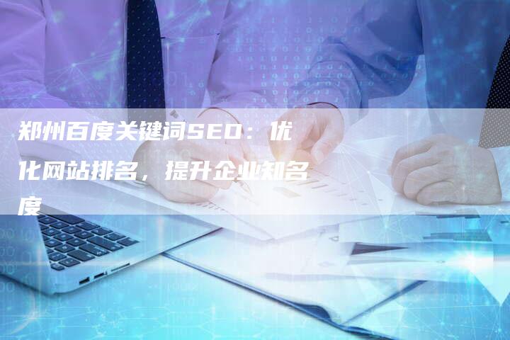郑州百度关键词SEO：优化网站排名，提升企业知名度-速发外链网