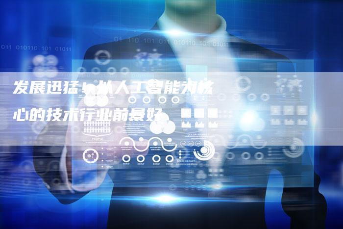 发展迅猛！以人工智能为核心的技术行业前景好-速发外链网