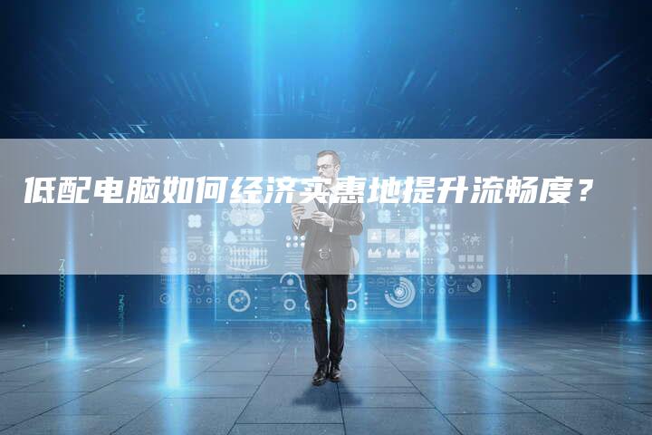 低配电脑如何经济实惠地提升流畅度？-速发外链网