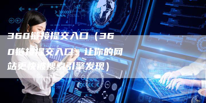 360链接提交入口（360链接提交入口：让你的网站更快被搜索引擎发现）