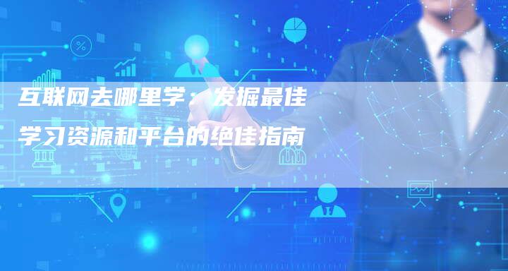 互联网去哪里学：发掘最佳学习资源和平台的绝佳指南-速发外链网