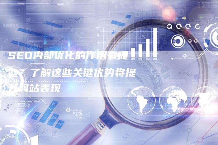 SEO内部优化的作用有哪些？了解这些关键优势将提升网站表现