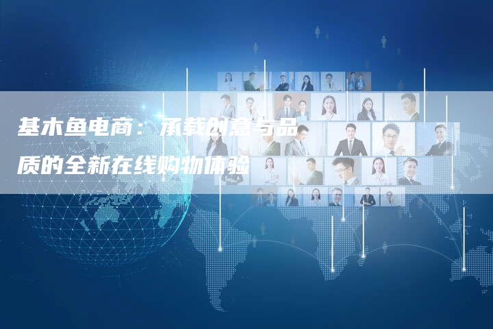 基木鱼电商：承载创意与品质的全新在线购物体验-速发外链网
