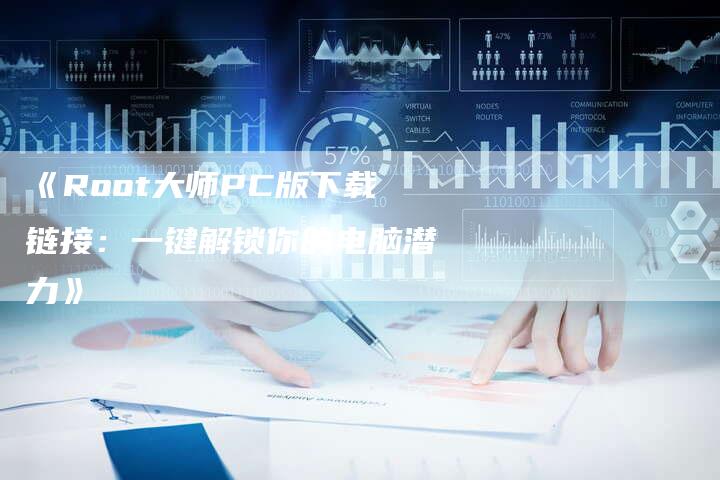 《Root大师PC版下载链接：一键解锁你的电脑潜力》-速发外链网