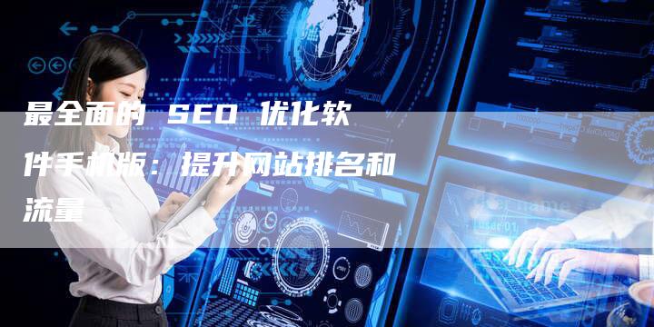 最全面的 SEO 优化软件手机版：提升网站排名和流量-速发外链网