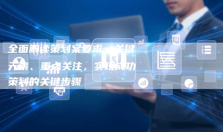 全面解读策划案要求:关键元素、重点关注,实现成功策划的关键步骤-速发外链网