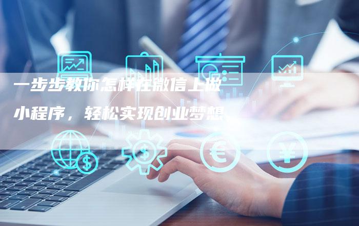 一步步教你怎样在微信上做小程序，轻松实现创业梦想-速发外链网