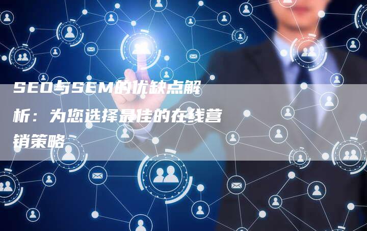 SEO与SEM的优缺点解析：为您选择最佳的在线营销策略