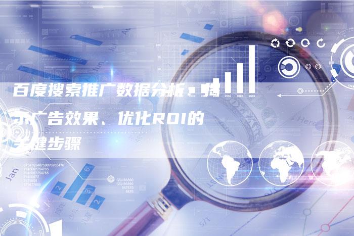 百度搜索推广数据分析：揭示广告效果、优化ROI的关键步骤-速发外链网