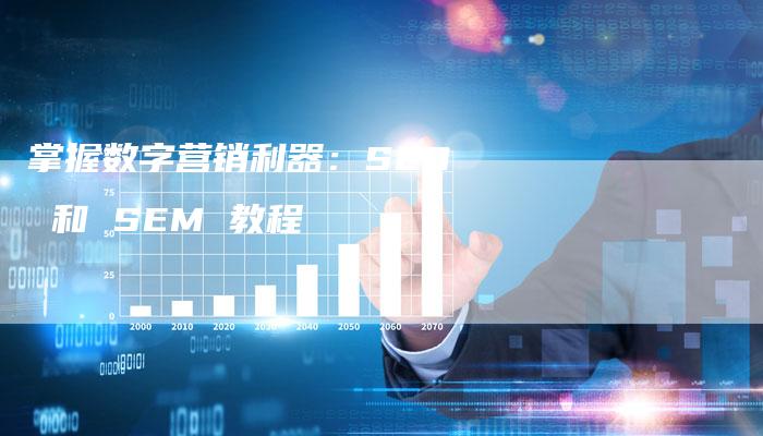 掌握数字营销利器：SEO 和 SEM 教程