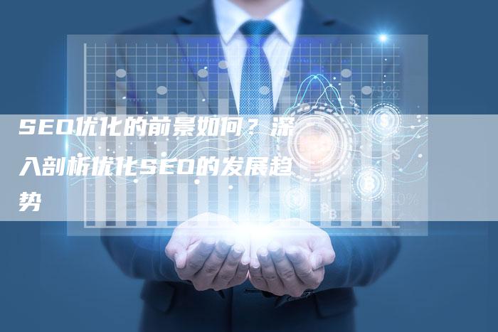 SEO优化的前景如何？深入剖析优化SEO的发展趋势