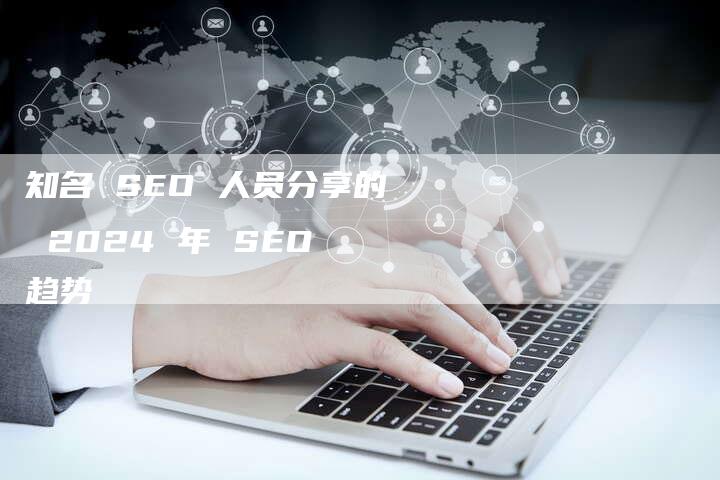 知名 SEO 人员分享的 2024 年 SEO 趋势-速发外链网