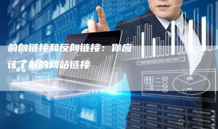 前向链接和反向链接：你应该了解的网站链接-速发外链网