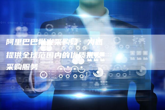 阿里巴巴批发采购网：为您提供全球范围内的优质批发采购服务-速发外链网