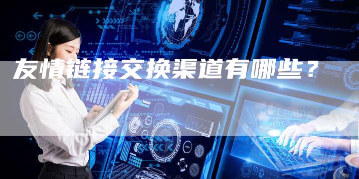 友情链接交换渠道有哪些？-速发外链网