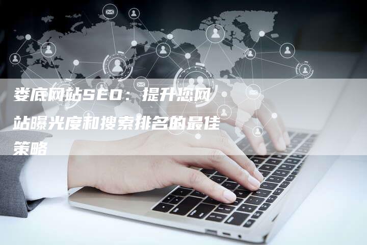 娄底网站SEO：提升您网站曝光度和搜索排名的最佳策略-速发外链网