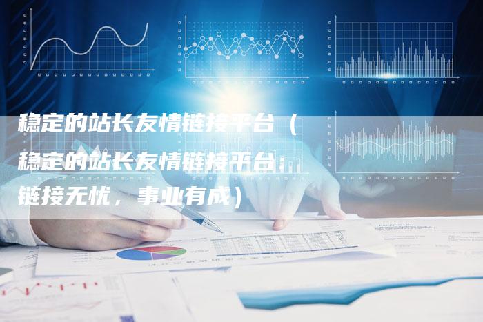 稳定的站长友情链接平台(稳定的站长友情链接平台:链接无忧,事业有成)-速发外链网