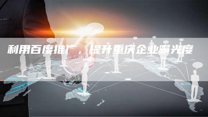 利用百度推广，提升重庆企业曝光度