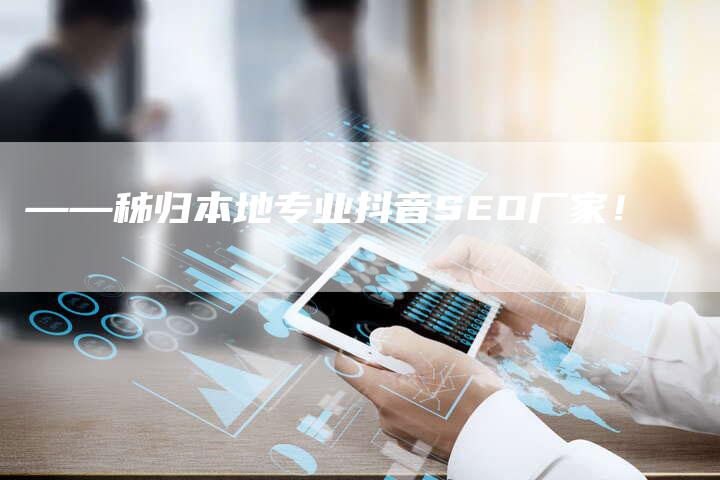 ——秭归本地专业抖音SEO厂家！